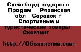 Скейтборд недорого. Продам. - Рязанская обл., Саранск г. Спортивные и туристические товары » Скейтинг   